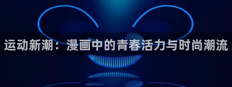 歪歪漫画免费的：运动新潮：漫画中的青春活力与时尚潮流